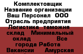 Комплектовщик › Название организации ­ Ваш Персонал, ООО › Отрасль предприятия ­ Логистика, таможня, склад › Минимальный оклад ­ 23 000 - Все города Работа » Вакансии   . Амурская обл.,Архаринский р-н